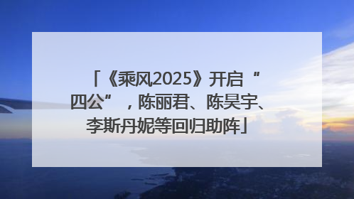 《乘风2025》开启“四公”，陈丽君、陈昊宇、李斯丹妮等回归助阵