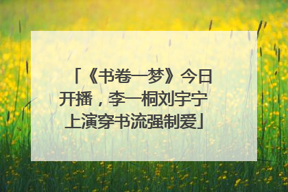 《书卷一梦》今日开播，李一桐刘宇宁上演穿书流强制爱