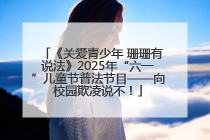 《关爱青少年 珊珊有说法》2025年“六一”儿童节普法节目——向校园欺凌说不！