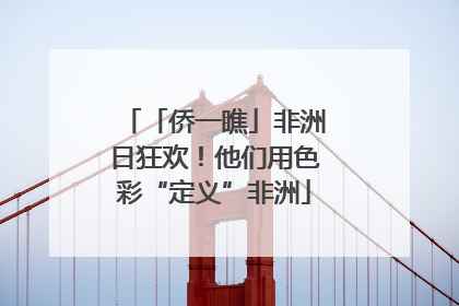 「侨一瞧」非洲日狂欢！他们用色彩“定义”非洲