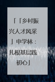 「乡村振兴人才风采」申学林：扎根基层践初心