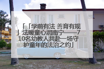 「学前有法 善育有规」法暖童心润南宁——710名幼教人共赴一场守护童年的法治之约