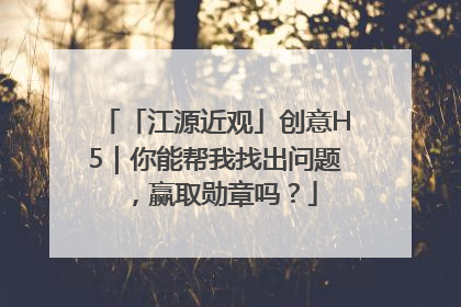「江源近观」创意H5｜你能帮我找出问题，赢取勋章吗？