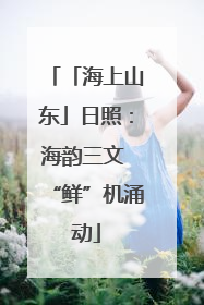 「海上山东」日照：海韵三文 “鲜”机涌动