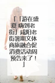 「游在盛夏 嗨到老街」咸阳老街暑期文体商旅融合促消费活动周预告来了！