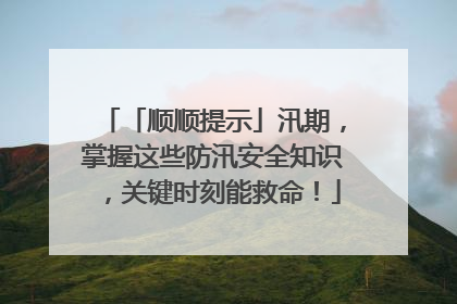 「顺顺提示」汛期，掌握这些防汛安全知识，关键时刻能救命！