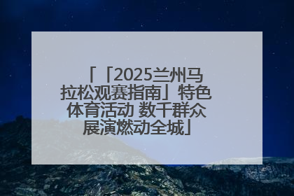 「2025兰州马拉松观赛指南」特色体育活动 数千群众展演燃动全城