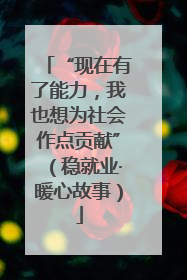 “现在有了能力，我也想为社会作点贡献”（稳就业·暖心故事）