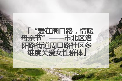 “爱在周口路，情暖母亲节”——市北区洛阳路街道周口路社区多维度关爱女性群体