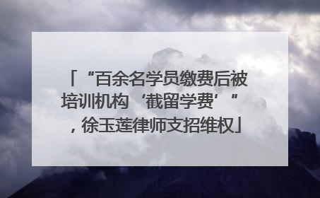“百余名学员缴费后被培训机构‘截留学费’”，徐玉莲律师支招维权