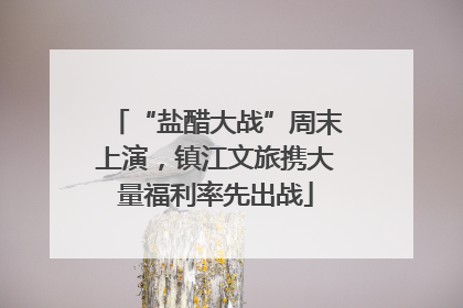 “盐醋大战”周末上演，镇江文旅携大量福利率先出战