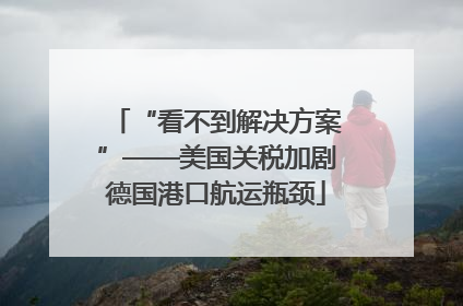“看不到解决方案”——美国关税加剧德国港口航运瓶颈