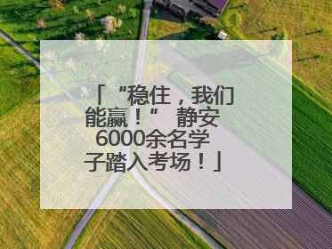 “稳住，我们能赢！” 静安6000余名学子踏入考场！