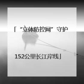 “立体防控网”守护152公里长江岸线