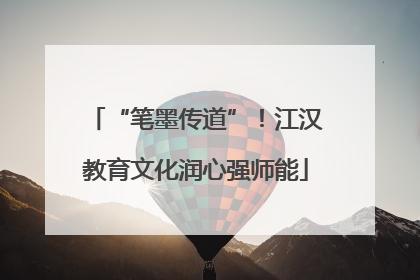 “笔墨传道”！江汉教育文化润心强师能