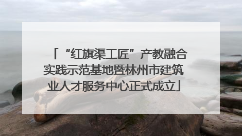 “红旗渠工匠”产教融合实践示范基地暨林州市建筑业人才服务中心正式成立
