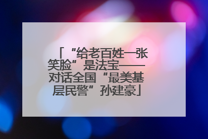 “给老百姓一张笑脸”是法宝——对话全国“最美基层民警”孙建豪