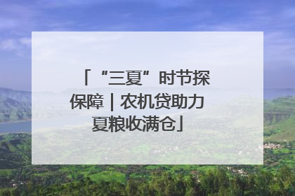 “三夏”时节探保障｜农机贷助力夏粮收满仓