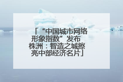 “中国城市网络形象指数”发布 株洲：智造之城擦亮中部经济名片