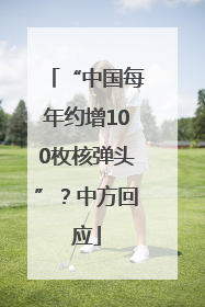“中国每年约增100枚核弹头”？中方回应