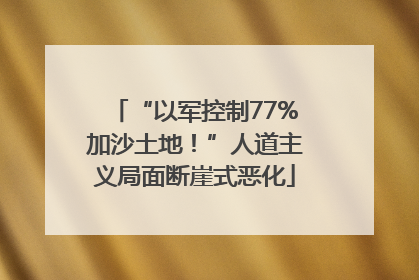 “以军控制77%加沙土地！”人道主义局面断崖式恶化