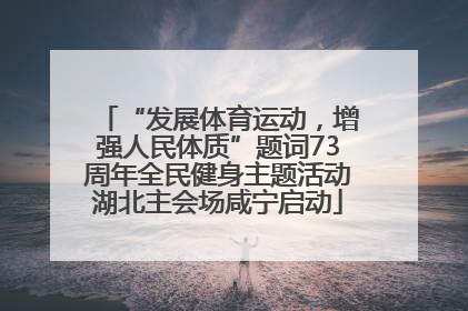 “发展体育运动，增强人民体质”题词73周年全民健身主题活动湖北主会场咸宁启动
