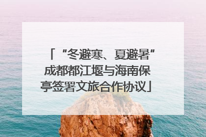 “冬避寒、夏避暑” 成都都江堰与海南保亭签署文旅合作协议