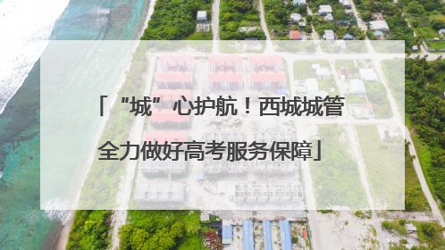 “城”心护航！西城城管全力做好高考服务保障