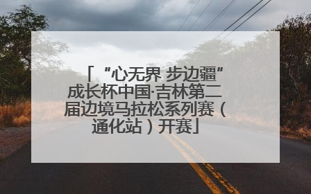 “心无界 步边疆”成长杯中国·吉林第二届边境马拉松系列赛（通化站）开赛