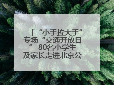 “小手拉大手”专场“交通开放日” 80名小学生及家长走进北京公交馆 感受百年公交文化