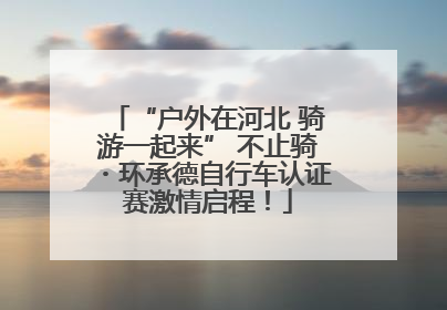 “户外在河北 骑游一起来” 不止骑・环承德自行车认证赛激情启程！