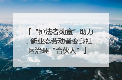 “护法者勋章”助力，新业态劳动者变身社区治理“合伙人”