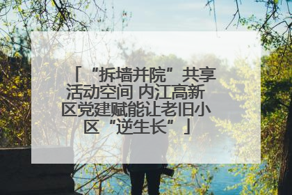 “拆墙并院”共享活动空间 内江高新区党建赋能让老旧小区“逆生长”