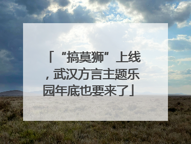“搞莫狮”上线，武汉方言主题乐园年底也要来了