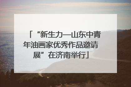 “新生力—山东中青年油画家优秀作品邀请展”在济南举行