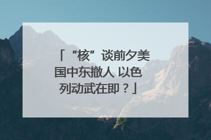 “核”谈前夕美国中东撤人 以色列动武在即？