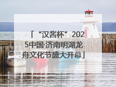 “汉酱杯”2025中国·济南明湖龙舟文化节盛大开幕