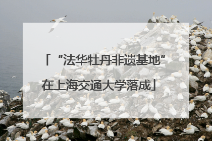 “法华牡丹非遗基地”在上海交通大学落成