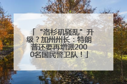 “洛杉矶骚乱”升级？加州州长：特朗普还要再增派2000名国民警卫队！