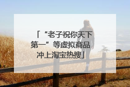 “老子祝你天下第一”等虚拟商品冲上淘宝热搜