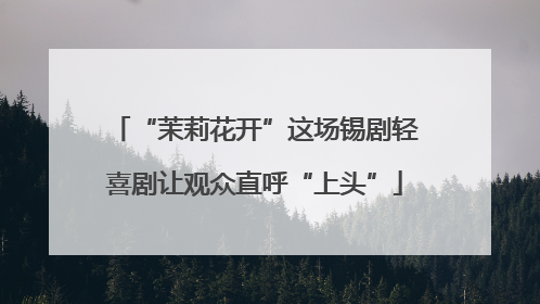 “茉莉花开”这场锡剧轻喜剧让观众直呼“上头”