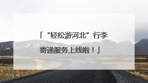 “轻松游河北”行李寄递服务上线啦！