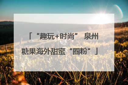 “趣玩+时尚” 泉州糖果海外甜蜜“圈粉”