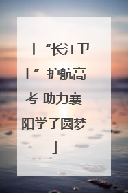 “长江卫士”护航高考 助力襄阳学子圆梦