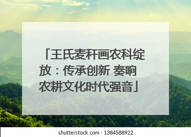 王氏麦秆画农科绽放：传承创新 奏响农耕文化时代强音