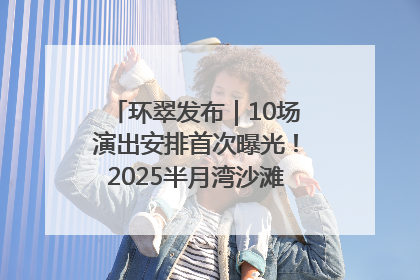 环翠发布｜10场演出安排首次曝光！2025半月湾沙滩音乐节即将举办