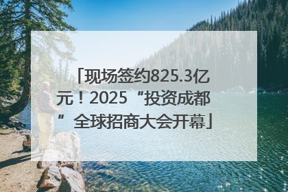 现场签约825.3亿元！2025“投资成都”全球招商大会开幕