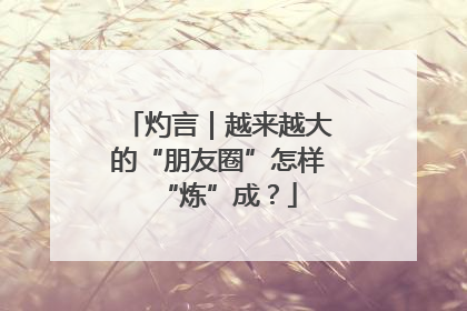灼言｜越来越大的“朋友圈”怎样“炼”成？