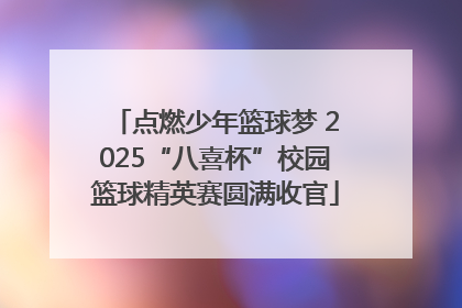点燃少年篮球梦 2025“八喜杯”校园篮球精英赛圆满收官