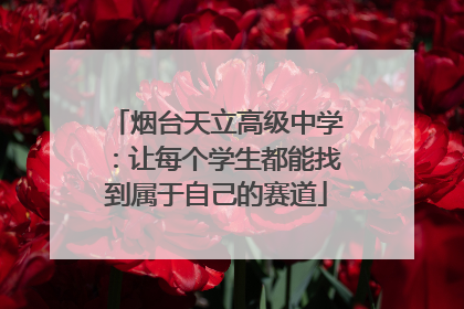 烟台天立高级中学：让每个学生都能找到属于自己的赛道